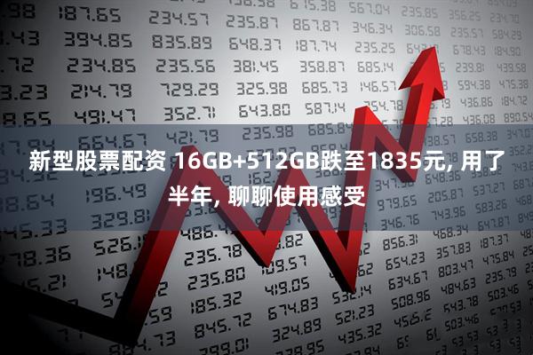 新型股票配资 16GB+512GB跌至1835元, 用了半年, 聊聊使用感受