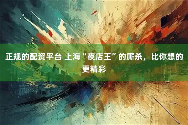 正规的配资平台 上海“夜店王”的厮杀，比你想的更精彩