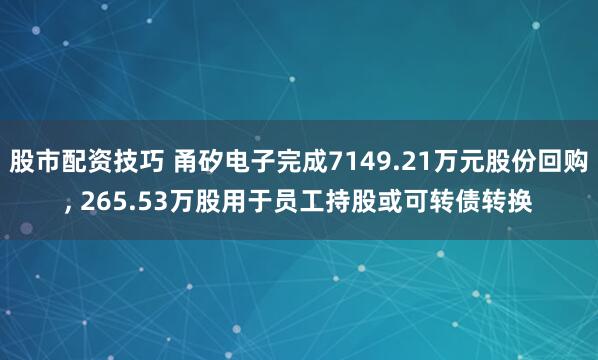 股市配资技巧 甬矽电子完成7149.21万元股份回购, 265.53万股用于员工持股或可转债转换
