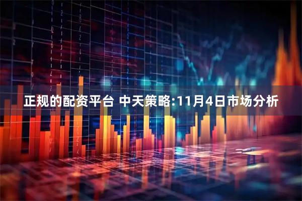 正规的配资平台 中天策略:11月4日市场分析